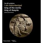 I AM ASHURBANIPAL, KING OF THE WORLD, KING OF ASSYRIA