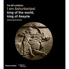 I AM ASHURBANIPAL, KING OF THE WORLD, KING OF ASSYRIA