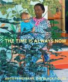 THE TIME IS ALWAYS NOW. ARTISTS REFRAME THE BLACK FIGURE