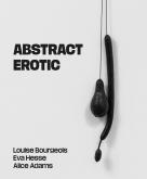 ABSTRACT EROTIC - LOUISE BOURGEOIS, EVA HESSE AND ALICE ADAMS