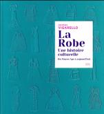 LA ROBE. UNE HISTOIRE CULTURELLE - DU MOYEN ÂGE À AUJOURD\