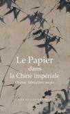 LE PAPIER DANS LA CHINE IMPÉRIALE. ORIGINES, FABRICATION, USAGES