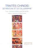 TRAITES CHINOIS DE PEINTURE ET DE CALLIGRAPHIE. TOME 1 - LES TEXTES FONDATEURS (DES HAN AUX SUI)