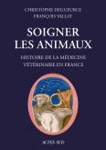 SOIGNER LES ANIMAUX - HISTOIRE DE LA MEDECINE VETERINAIRE EN FRANCE