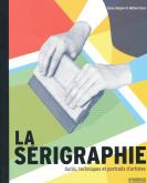 LA SÉRIGRAPHIE. OUTILS, TECHNIQUES ET PORTRAITS D\