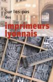 Sur les pas des imprimeurs lyonnais