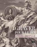 GRAVER POUR LE ROI. COLLECTIONS HISTORIQUES DE LA CHALCOGRAPHIE DU LOUVRE