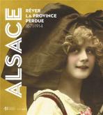 ALSACE. RêVER LA PROVINCE PERDUE (1871-1914)