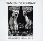 DAMIEN DEROUBAIX : GRAVURES 1996 - 2016