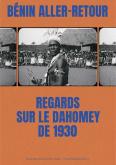 BENIN ALLER-RETOUR. REGARDS SUR LE DAHOMEY DE 1930 - ILLUSTRATIONS, COULEUR