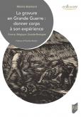 LA GRAVURE EN GRANDE GUERRE : DONNER CORPS à SON EXPéRIENCE (FRANCE, BELGIQUE, GRANDE-BRETAGNE)