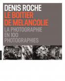 LE BOÎTIER DE MÉLANCOLIE. LA PHOTOGRAPHIE EN 100 PHOTOGRAPHIES