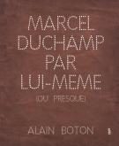 MARCEL DUCHAMP PAR LUI MÊME (OU PRESQUE)