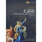 ANTOINE CARON. PEINTRE DE VILLE,  PEINTRE DE COUR,  1521-1599