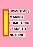 SOMETIMES MAKING SOMETHING LEADS TO NOTHING