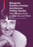 MARGARETE SCHÜTTE-LIHOTZKY. ARCHITECTURE, POLITICS, GENDER. NEW PERPECTIVES ON HER LIFE AND WORK