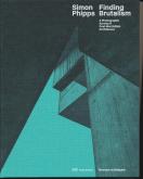 SIMON PHIPPS. FINDING BRUTALISM. A PHOTOGRAPHIC SURVEY OF POST-WAR BRITISH ARCHITECTURE