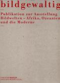 Bildgewaltig. Publikation zur Ausstellung Bildwelten - Afrika, Ozeanien und die Moderne
