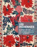 LES INDIENNES - LA CREATION DES TOILES IMPRIMEES, DES INDES AUX MANUFACTURES ALSACIENNES, XVIIIE-XIX