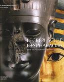 LE CREPUSCULE DES PHARAONS - CHEFS-D?OEUVRE DES DERNIERES DYNASTIES EGYPTIENNES