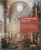 LE PATRIMOINE MARTYR. DESTRUCTION, PROTECTION, CONSERVATION ET RESTAURATION DANS L\