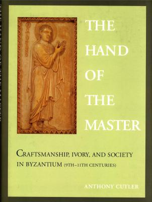 the-hand-of-the-master-craftsmanship-ivory-and-society-in-byzantium-9th-11th-centuries-