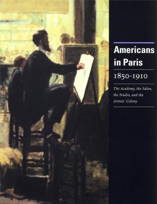 americans-in-paris-1850-1910-the-academy-the-salon-the-studio-and-the-artists-colony-