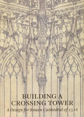 building-a-crossing-tower-a-design-for-rouen-cathedral-of-1516