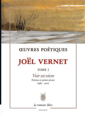oeuvres-poetiques-tome-1-joel-vernet-voir-est-vivre-poemes-et-petites-proses-1985-2021-