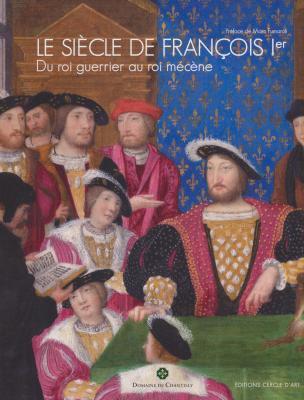 le-siEcle-de-franÇois-1er-du-roi-guerrier-au-roi-mEcEne