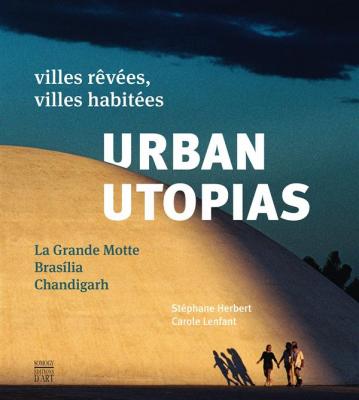 urban-utopias-villes-rEvEes-villes-habitEes-la-grande-motte-brasilia-chandigarh