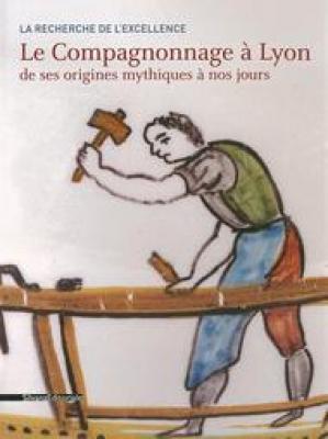 la-recherche-de-l-excellence-le-compagnonnage-À-lyon-de-ses-origines-mythiques-À-nos-jours