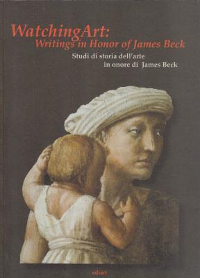 watching-art-writings-in-honour-of-james-beck-studi-di-storia-dell-arte-in-onore-di-james-beck